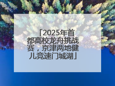 2025年首都高校龙舟挑战赛，京津两地健儿竞速门城湖