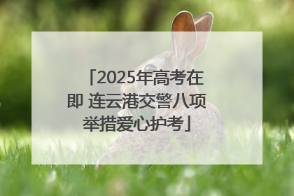2025年高考在即 连云港交警八项举措爱心护考