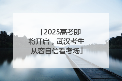 2025高考即将开启，武汉考生从容自信看考场