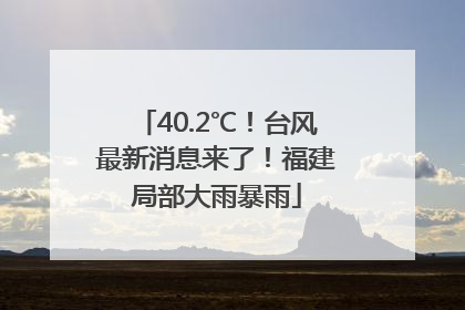 40.2℃！台风最新消息来了！福建局部大雨暴雨