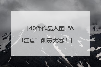 40件作品入围“AI江夏”创意大赛！