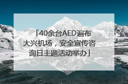 40余台AED遍布大兴机场，安全宣传咨询日主题活动举办