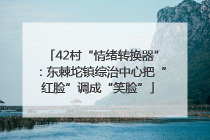 42村“情绪转换器”：东棘坨镇综治中心把“红脸”调成“笑脸”