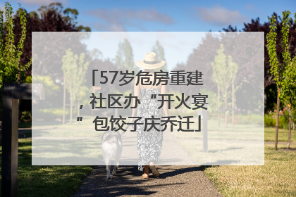57岁危房重建，社区办“开火宴”包饺子庆乔迁