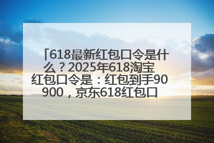 618最新红包口令是什么？2025年618淘宝红包口令是：红包到手90900，京东618红包口令是：红包到手798