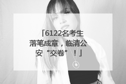6122名考生落笔成章，临清公安“交卷”！