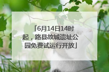 6月14日14时起，路县故城遗址公园免费试运行开放