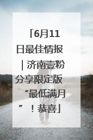 6月11日最佳情报｜济南壹粉分享限定版“最低满月”！恭喜