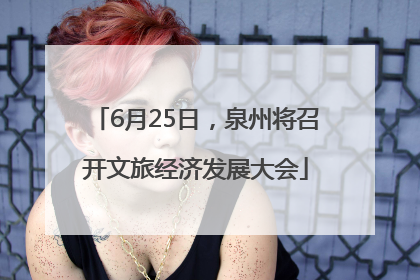 6月25日，泉州将召开文旅经济发展大会