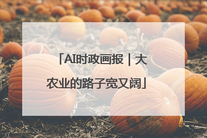 AI时政画报｜大农业的路子宽又阔