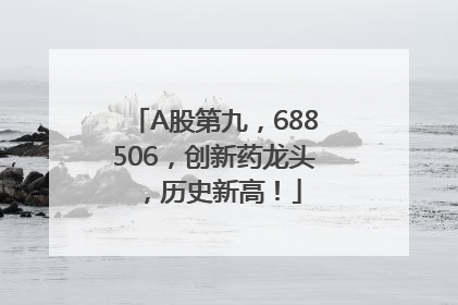 A股第九，688506，创新药龙头，历史新高！