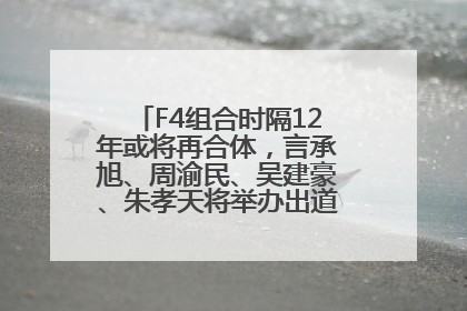F4组合时隔12年或将再合体，言承旭、周渝民、吴建豪、朱孝天将举办出道25周年演唱会