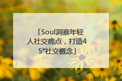Soul洞察年轻人社交痛点，打造45°社交概念